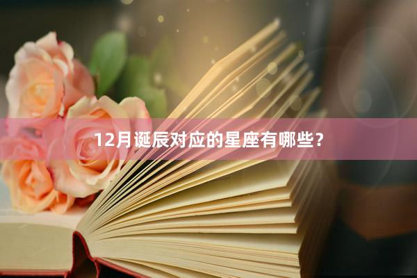 12月诞辰对应的星座有哪些？